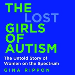 The Lost Girls of Autism - The Untold Story of Women on the Spectrum