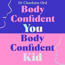 Body Confident You, Body Confident Kid - Seven Steps to Feeling Good About Your Body so Your Kids Grow Up Loving Theirs