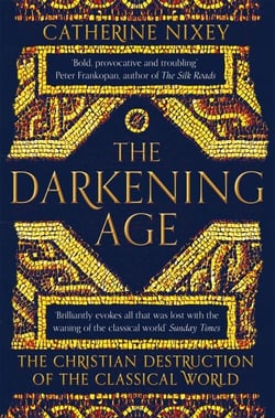 The Darkening Age - The Christian Destruction of the Classical World