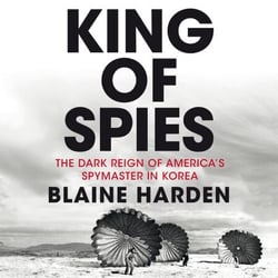 King of Spies - The Dark Reign of America's Spymaster in Korea