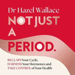 Not Just a Period - Reclaim Your Cycle, Harness Your Hormones, and Take Control of Your Health
