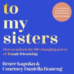 To My Sisters - How to Unlock the Life-Changing Power of Female Friendship