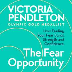The Fear Opportunity - How Feeling Your Fear Builds Strength and Confidence – Inspiration From an Olympic Gold Medallist