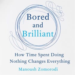 Bored and Brilliant - How Time Spent Doing Nothing Changes Everything