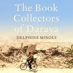 The Book Collectors of Daraya - A Band of Syrian Rebels, Their Underground Library, and the Stories that Carried Them Through a War