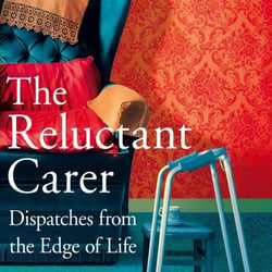 The Reluctant Carer - Dispatches from the Edge of Life