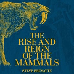 The Rise and Reign of the Mammals - A New History, from the Shadow of the Dinosaurs to Us