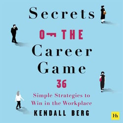 Secrets of the Career Game - 36 simple strategies to win in the workplace