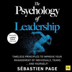 The Psychology of Leadership - Timeless Principles to Improve Your Management of Individuals, Teams... and Yourself!