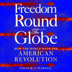 Freedom Round the Globe - How the World Made the American Revolution