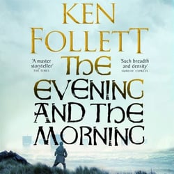 The Evening and the Morning - The Prequel to The Pillars of the Earth, A Kingsbridge Novel