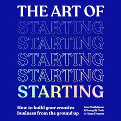 The Art of Starting - How to Build Your Creative Business from the Ground Up