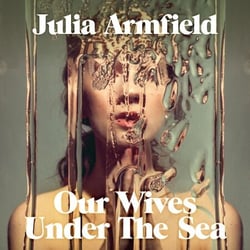 Our Wives Under The Sea - Winner of the Polari Prize, a hypnotic, otherworldly love story