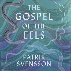 The Gospel of the Eels - A Father, a Son and the World's Most Enigmatic Fish