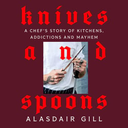 Knives and Spoons - A Chef's Story of Kitchens, Addictions and Mayhem