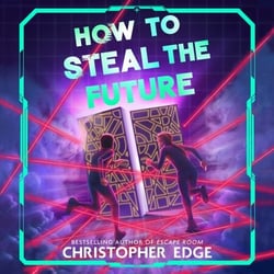 How to Steal the Future - Action-packed adventure with mind-blowing twists by the bestselling author of Escape Room