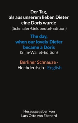 Der Tag, als aus unserem lieben Dieter eine Doris wurde (Schmaler-Geldbeutel-Edition) / The day, when our lovely Dieter became a Doris (Slim-Wallet-Edition) - Berliner Schnauze - Hochdeutsch - Englisch / Berlin dialect - Standard German - English