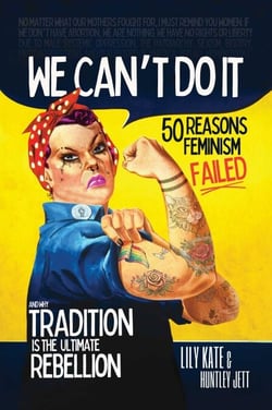 We Can't Do It - 50 Reasons Feminism Failed and Why Tradition Is the Ultimate Rebellion