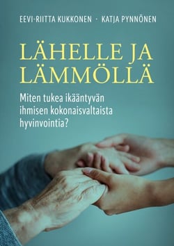 Lähelle ja lämmöllä - Miten tukea ikääntyvän ihmisen kokonaisvaltaista hyvinvointia?