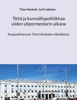 Töitä ja kunnallispolitiikkaa viiden ylipormestarin aikana - Kaupunkineuvos Timo Honkalan elämäkerta