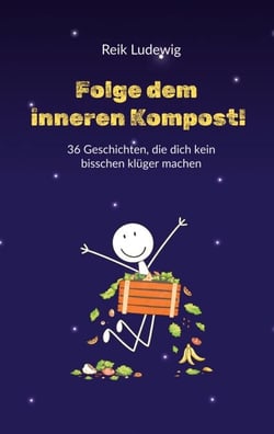 Folge dem inneren Kompost! - 36 Geschichten,  die dich kein bisschen klüger machen