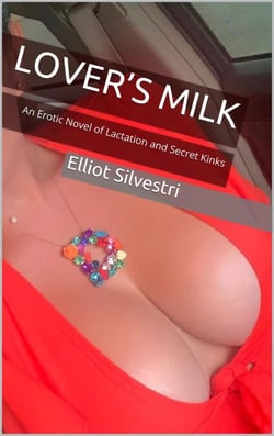 Lover’s Milk : An Erotic Novel of Lactation and Secret Kinks