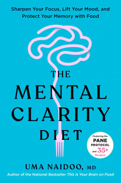 The Mental Clarity Diet - Sharpen Your Focus, Lift Your Mood, and Protect Your Memory with Food