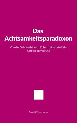 Das Achtsamkeitsparadoxon - Von der Sehnsucht nach Ruhe in einer Welt der Selbstoptimierung