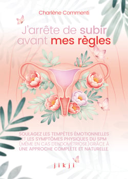 J'arrête de subir avant mes règles - Soulagez les tempêtes émotionnelles et les symptômes physiques du SPM (même avec de l’endométriose) grâce à une approche complète et naturelle