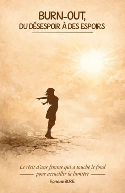 Burn-out, du désespoir à des espoirs - Le récit d’une femme qui a touché le fond pour accueillir la lumière.