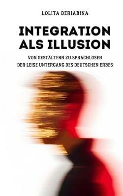 Integration als Illusion - Von Gestaltern zu Sprachlosen: Der leise Untergang des deutschen Erbes