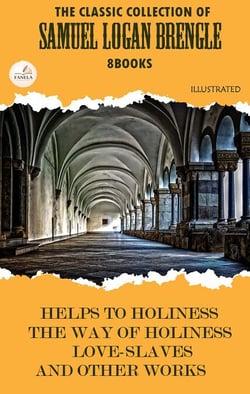 The Classic Collection of Samuel Logan Brengle (8 Books). Illustrated - Helps to Holiness, The Way of Holiness, Love-Slaves, and Other Works