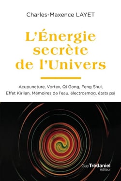 L'Énergie secrète de l'Univers - Acupuncture, Vortex, Qi Gong, Fen Shui, Effet Kirlian, Mémoires de l'eau, électrosmog, états psi