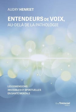 Entendeurs de voix, au-delà de la pathologie - Les dimensions invisibles et spirituelles en santé mentale