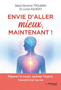 Envie d'aller mieux, maintenant ! - Réparer le corps, apaiser l'esprit, transformer sa vie