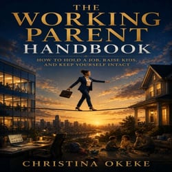 The Working Parent Handbook - How to Hold a Job, Raise Kids, and Keep Yourself Intact