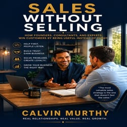 Sales Without Selling - How Founders, Consultants, and Experts Win Customers by Being Useful Instead of Pushy  Calvin Murthy