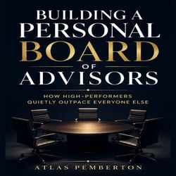 Building a Personal Board of Advisors - How High-Performers Quietly Outpace Everyone Else