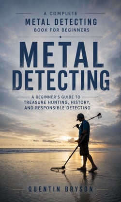 Metal Detecting: A Complete Metal Detecting Book for Beginners - A Beginner’s Guide to Treasure Hunting, History, and Responsible Detecting