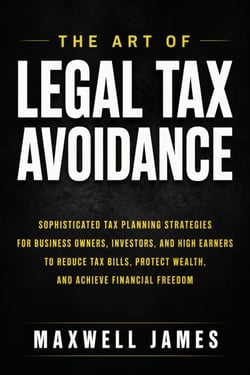 The Art Of Legal Tax Avoidance - Sophisticated Tax Planning Strategies for Business Owners, Investors, and High Earners to Reduce Tax Bills, Protect Wealth, and Achieve Financial Freedom
