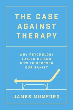 The Case Against Therapy - Why Psychology Failed Us and How to Recover Our Sanity