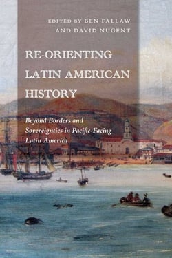 Re-Orienting Latin American History - Beyond Borders and Sovereignties in Pacific-Facing Latin America
