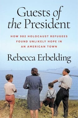 Guests of the President - How 982 Holocaust Refugees Found Unlikely Hope in an American Town
