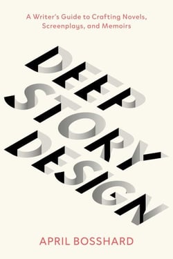 Deep Story Design - A Writer's Guide to Crafting Novels, Screenplays, and Memoirs