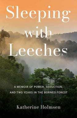 Sleeping with Leeches - A Memoir of Power, Seduction, and Two Years in the Borneo Forest