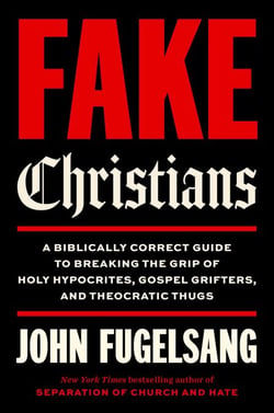 Fake Christians - A Biblically Correct Guide to Breaking the Grip of Holy Hypocrites, Gospel Grifters, and Theocratic Thugs