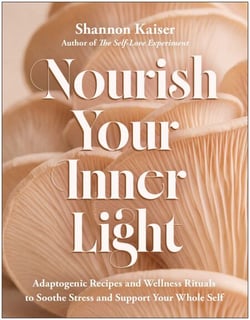 Nourish Your Inner Light - Adaptogenic Recipes and Wellness Rituals to Soothe Stress and Support Your Whole Self