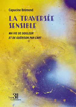 La traversée sensible - Ma vie de douleur et de guérison par l’art