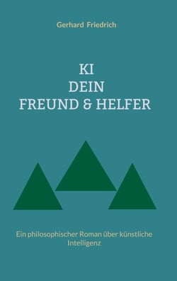 KI - DEIN FREUND &amp; HELFER - Ein philosophischer Roman über künstliche Intelligenz