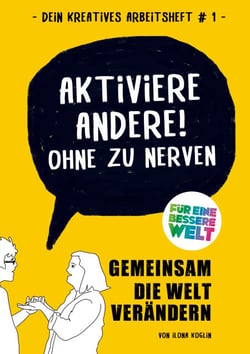 Aktiviere Andere! Ohne zu nerven - Gemeinsam die Welt verändern (Dein kreatives Arbeitsheft #1)